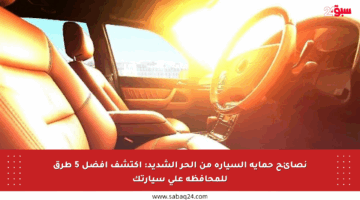 نصائح حماية السيارة من الحر الشديد: اكتشف أفضل 5 طرق للمحافظة على سيارتك
